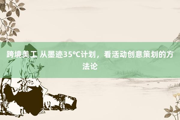 跨境美工 从墨迹35℃计划，看活动创意策划的方法论