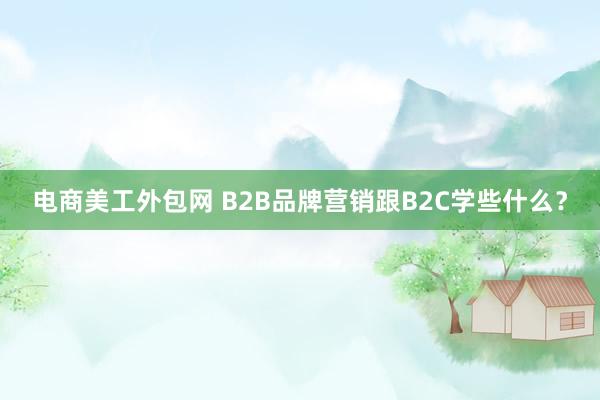 电商美工外包网 B2B品牌营销跟B2C学些什么？