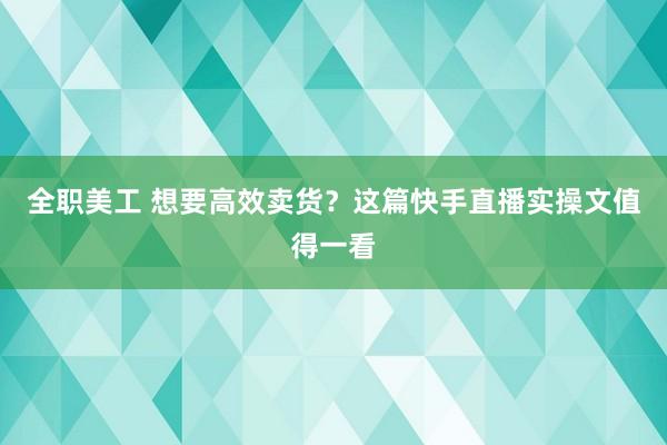 全职美工 想要高效卖货？这篇快手直播实操文值得一看