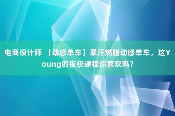 电商设计师 【动感单车】暴汗燃脂动感单车，这Young的夜校课程你喜欢吗？