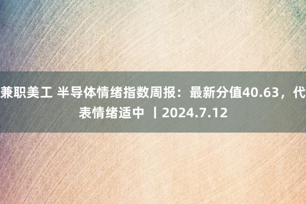 兼职美工 半导体情绪指数周报：最新分值40.63，代表情绪适中 丨2024.7.12