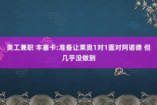 美工兼职 丰塞卡:准备让莱奥1对1面对阿诺德 但几乎没做到