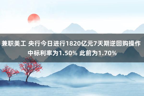 兼职美工 央行今日进行1820亿元7天期逆回购操作 中标利率为1.50% 此前为1.70%