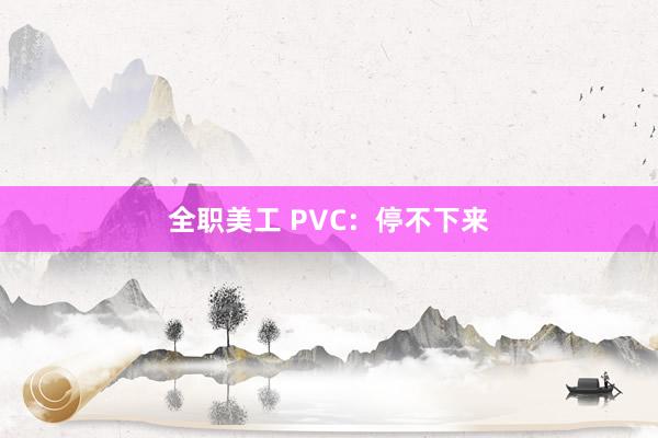 全职美工 PVC：停不下来