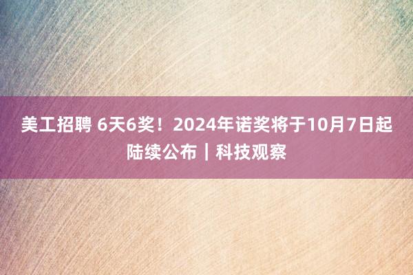 美工招聘 6天6奖！2024年诺奖将于10月7日起陆续公布｜科技观察