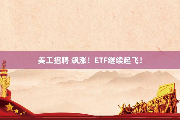 美工招聘 飙涨！ETF继续起飞！