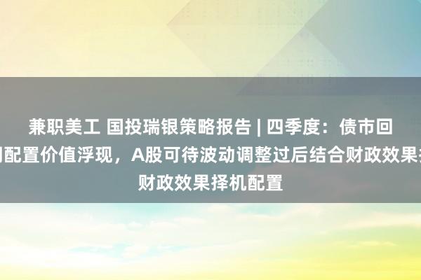 兼职美工 国投瑞银策略报告 | 四季度：债市回调后长期配置价值浮现，A股可待波动调整过后结合财政效果择机配置