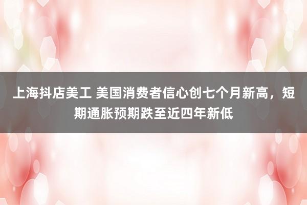 上海抖店美工 美国消费者信心创七个月新高，短期通胀预期跌至近四年新低